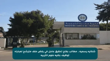 شكاية رسمية.. مطالب بفتح تحقيق عاجل في رفض ملف مترشح لمباراة توظيف بكلية علوم التربية